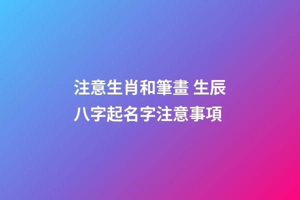 注意生肖和筆畫 生辰八字起名字注意事項